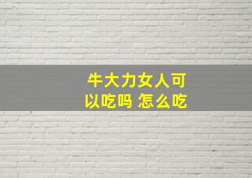 牛大力女人可以吃吗 怎么吃